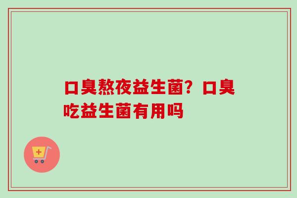 熬夜益生菌?吃益生菌有用吗 熬夜益生菌?吃益生菌有用吗