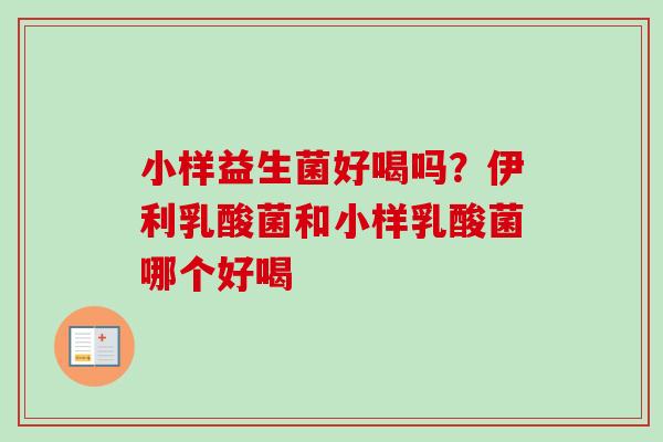 小样益生菌好喝吗?伊利乳酸菌和小样乳酸菌哪个好喝 小样益生菌好喝吗?伊利乳酸菌和小样乳酸菌哪个好喝