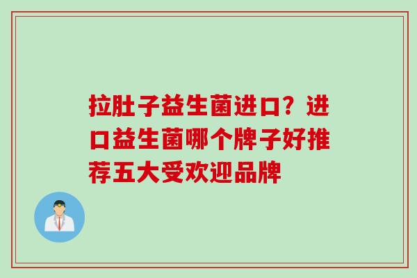 拉肚子益生菌进口？进口益生菌哪个牌子好推荐五大受欢迎品牌