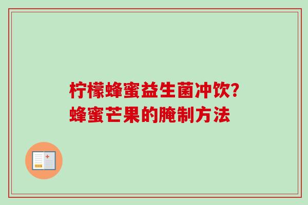 柠檬蜂蜜益生菌冲饮?蜂蜜芒果的腌制方法 柠檬蜂蜜益生菌冲饮?蜂蜜芒果的腌制方法