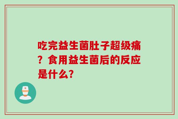 吃完益生菌肚子超级痛？食用益生菌后的反应是什么？