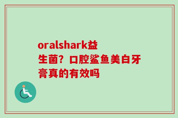 oralshark益生菌？口腔鲨鱼美白牙膏真的有效吗