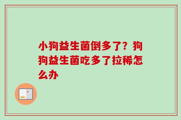 小狗益生菌倒多了？狗狗益生菌吃多了拉稀怎么办