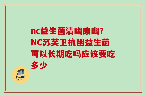 nc益生菌清幽康幽？NC苏芙卫抗幽益生菌可以长期吃吗应该要吃多少