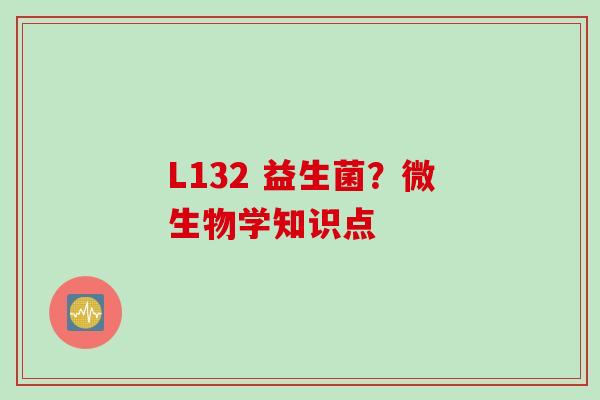 L132 益生菌？微生物学知识点