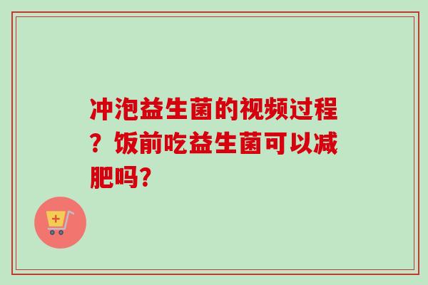 冲泡益生菌的视频过程？饭前吃益生菌可以吗？