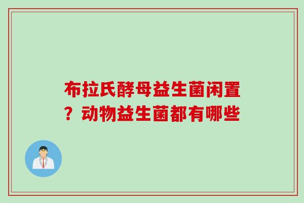 布拉氏酵母益生菌闲置？动物益生菌都有哪些