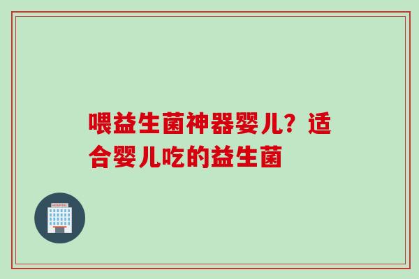喂益生菌神器婴儿？适合婴儿吃的益生菌