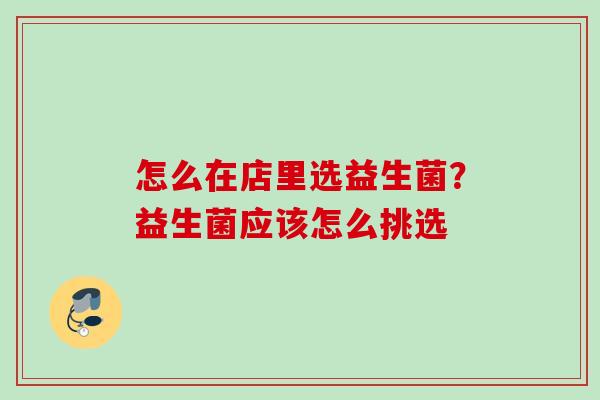 怎么在店里选益生菌？益生菌应该怎么挑选
