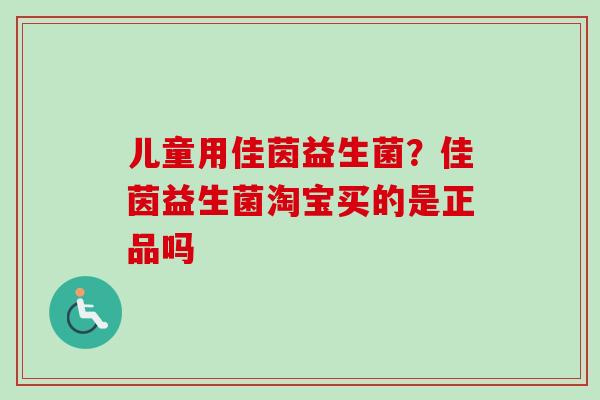 儿童用佳茵益生菌？佳茵益生菌淘宝买的是正品吗