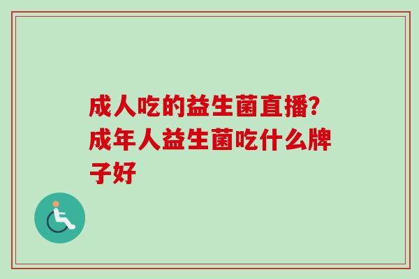 成人吃的益生菌直播？成年人益生菌吃什么牌子好
