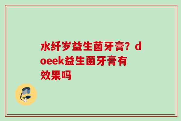 水纤岁益生菌牙膏？doeek益生菌牙膏有效果吗