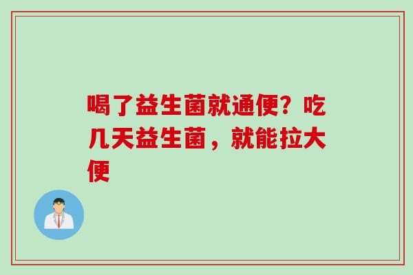 喝了益生菌就通便？吃几天益生菌，就能拉大便