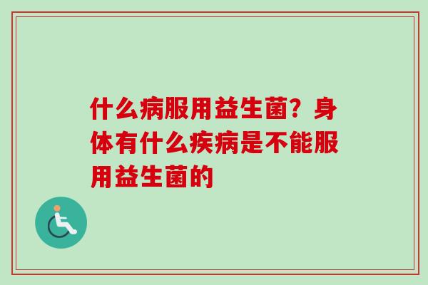 什么服用益生菌？身体有什么是不能服用益生菌的