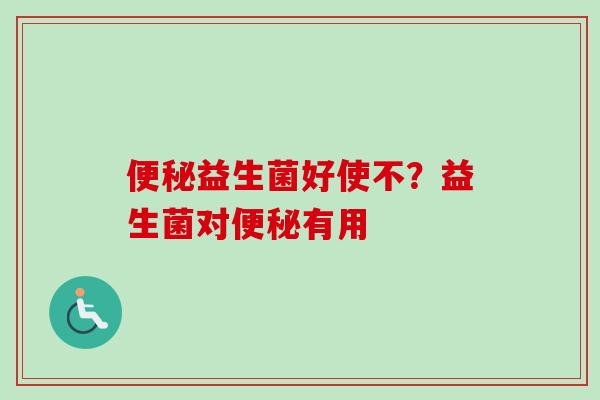益生菌好使不？益生菌对有用