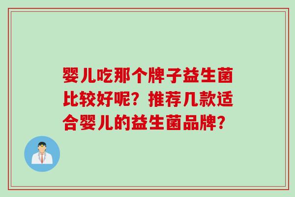 婴儿吃那个牌子益生菌比较好呢？推荐几款适合婴儿的益生菌品牌？