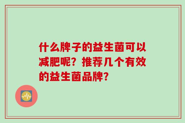 什么牌子的益生菌可以呢？推荐几个有效的益生菌品牌？