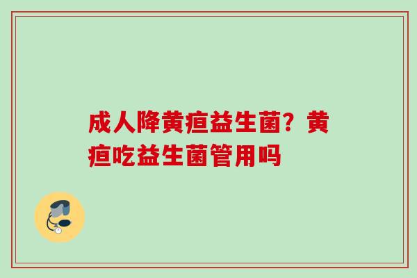 成人降黄疸益生菌？黄疸吃益生菌管用吗