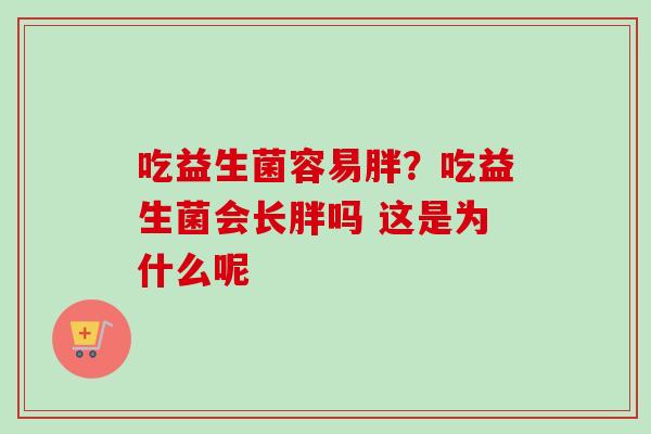 吃益生菌容易胖？吃益生菌会长胖吗 这是为什么呢