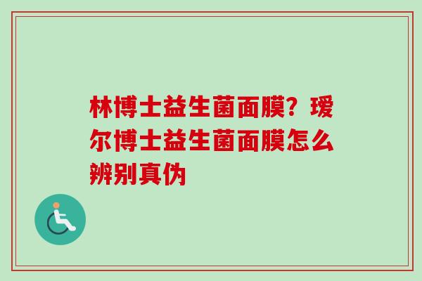 林博士益生菌面膜？瑷尔博士益生菌面膜怎么辨别真伪