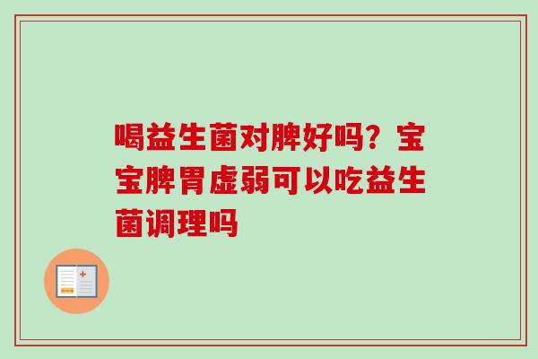 喝益生菌对脾好吗？宝宝脾胃虚弱可以吃益生菌调理吗