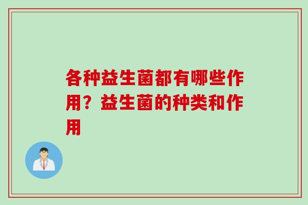 各种益生菌都有哪些作用？益生菌的种类和作用