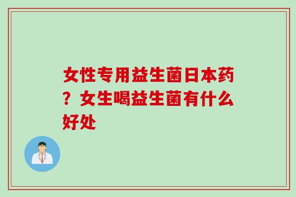 女性专用益生菌日本药？女生喝益生菌有什么好处