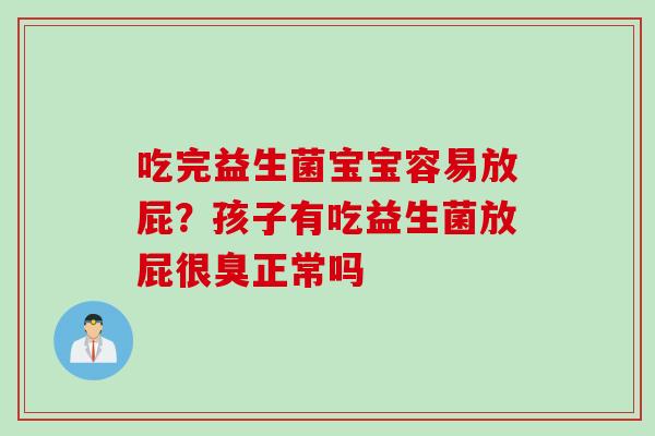 吃完益生菌宝宝容易放屁？孩子有吃益生菌放屁很臭正常吗