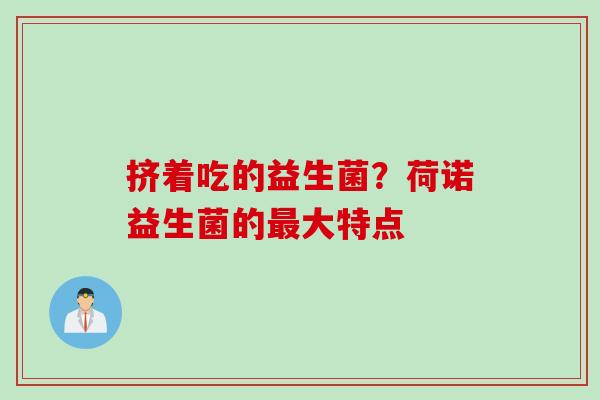 挤着吃的益生菌？荷诺益生菌的大特点