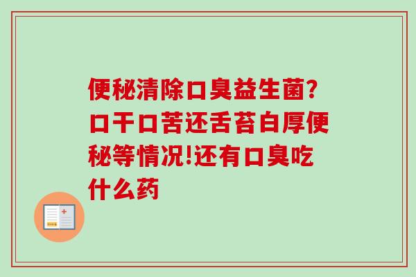清除益生菌？口干口苦还舌苔白厚等情况!还有吃什么药