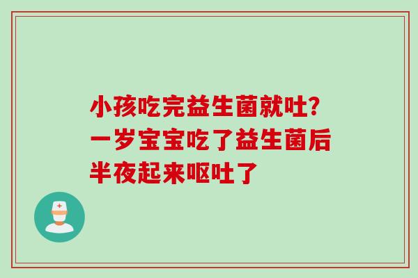 小孩吃完益生菌就吐？一岁宝宝吃了益生菌后半夜起来了