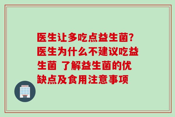 医生让多吃点益生菌？医生为什么不建议吃益生菌 了解益生菌的优缺点及食用注意事项