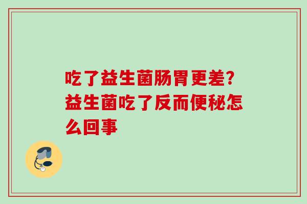 吃了益生菌肠胃更差？益生菌吃了反而怎么回事