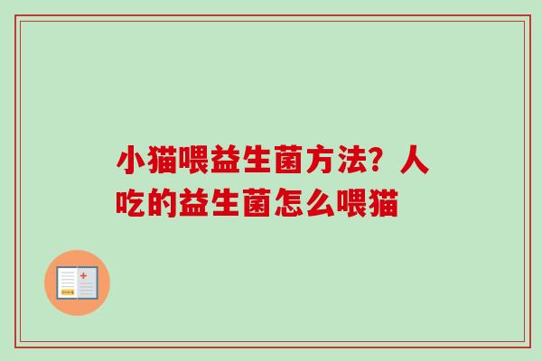 小猫喂益生菌方法?人吃的益生菌怎么喂猫 小猫喂益生菌方法?人吃的益生菌怎么喂猫