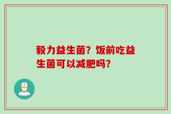 毅力益生菌？饭前吃益生菌可以吗？