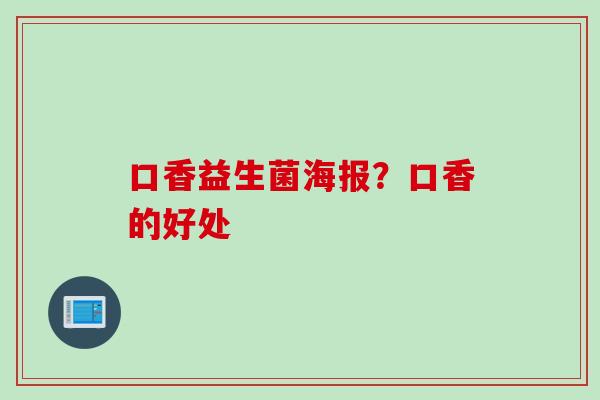 口香益生菌海报？口香的好处