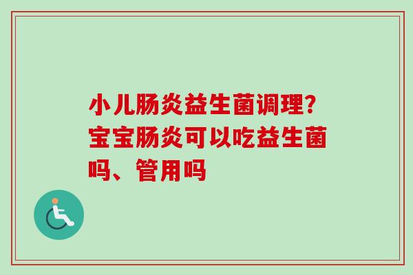 小儿益生菌调理？宝宝可以吃益生菌吗、管用吗