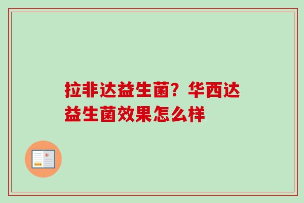 拉非达益生菌？华西达益生菌效果怎么样