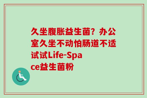 久坐益生菌？办公室久坐不动怕肠道不适试试Life-Space益生菌粉