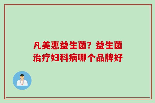 凡美惠益生菌？益生菌哪个品牌好