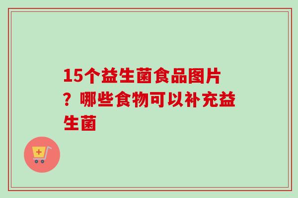 15个益生菌食品图片?哪些食物可以补充益生菌 15个益生菌食品图片?哪些食物可以补充益生菌
