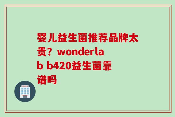 婴儿益生菌推荐品牌太贵？wonderlab b420益生菌靠谱吗