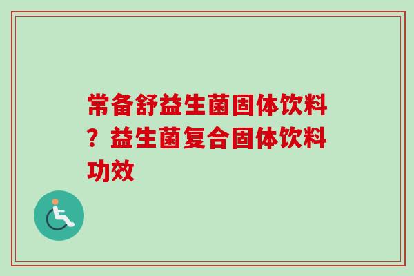 常备舒益生菌固体饮料？益生菌复合固体饮料功效