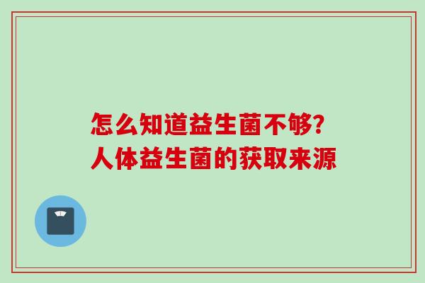 怎么知道益生菌不够？人体益生菌的获取来源