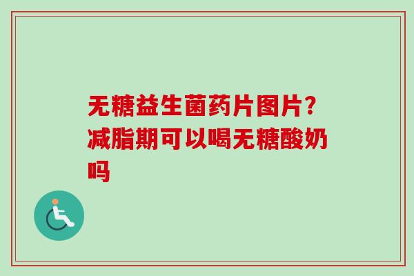 无糖益生菌药片图片？减脂期可以喝无糖酸奶吗