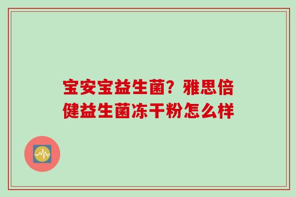 宝安宝益生菌？雅思倍健益生菌冻干粉怎么样