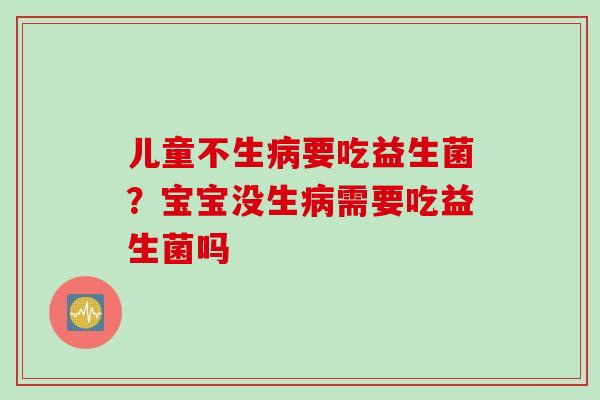 儿童不生要吃益生菌？宝宝没生需要吃益生菌吗