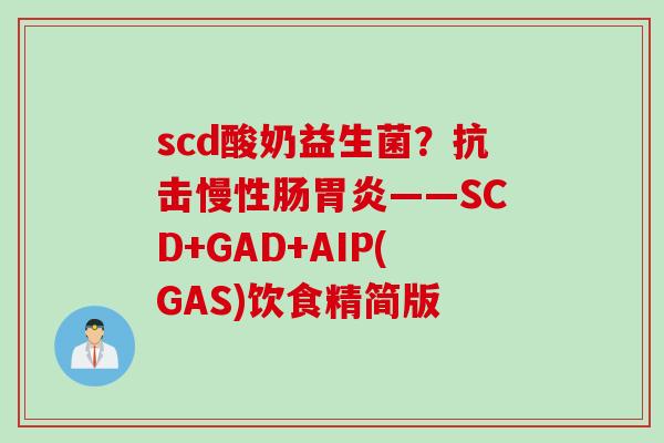 scd酸奶益生菌？抗击慢性肠——SCD+GAD+AIP(GAS)饮食精简版