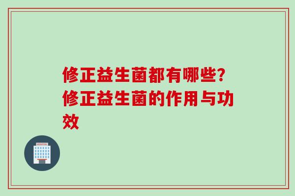 修正益生菌都有哪些？修正益生菌的作用与功效