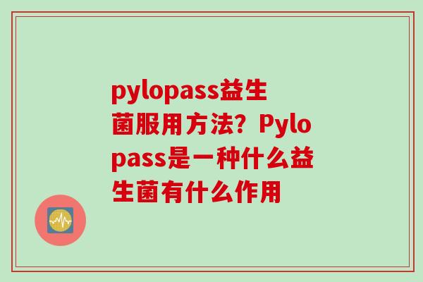 pylopass益生菌服用方法？Pylopass是一种什么益生菌有什么作用